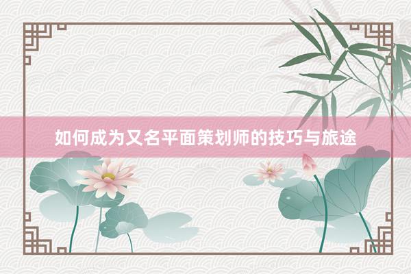 如何成为又名平面策划师的技巧与旅途