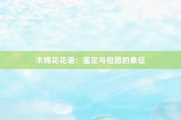 木棉花花语：鉴定与但愿的象征