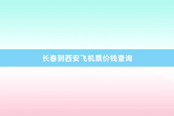 长春到西安飞机票价钱查询