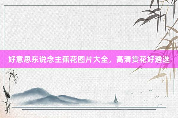 好意思东说念主蕉花图片大全,高清赏花好遴选