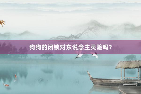 狗狗的闭锁对东说念主灵验吗？